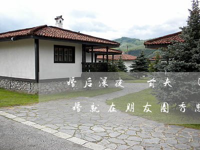 離婚后深夜給前夫發(fā)朋友圈(前夫剛離婚就在朋友圈秀恩愛)