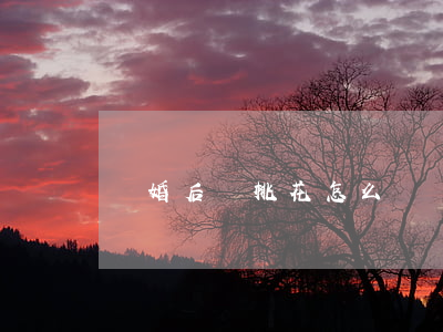 離婚后爛桃花怎么辦