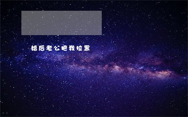 離婚后老公把我拉黑