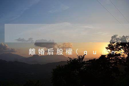 離婚后股權(quán)怎么處理