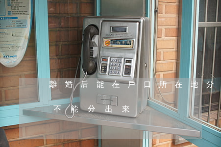 離婚后能在戶口所在地分戶嗎(離婚后戶口能不能分出來)