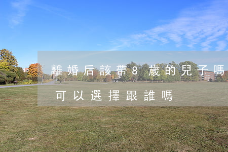 離婚后該帶8歲的兒子嗎(夫妻離婚八歲小孩可以選擇跟誰嗎)