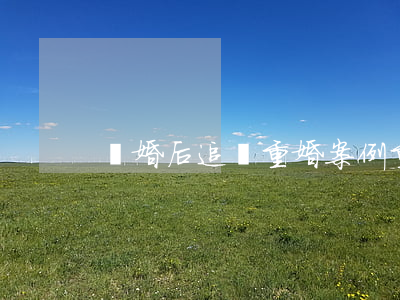 離婚后追訴重婚案例(重婚罪離婚后還追訴嗎)