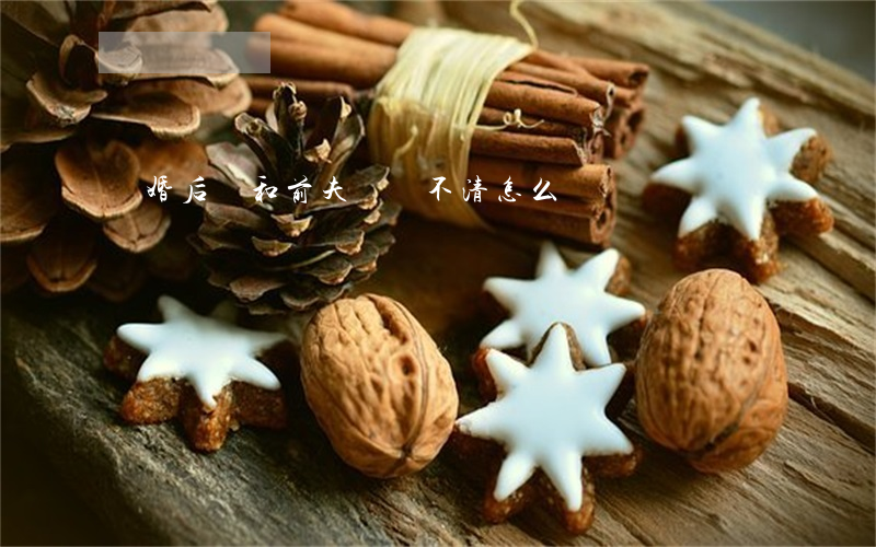 離婚后還和前夫糾纏不清怎么辦