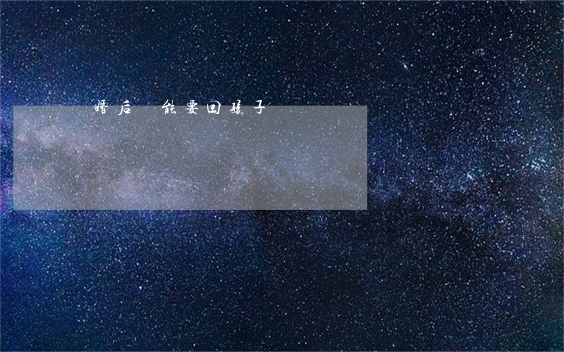 離婚后還能要回孩子嗎