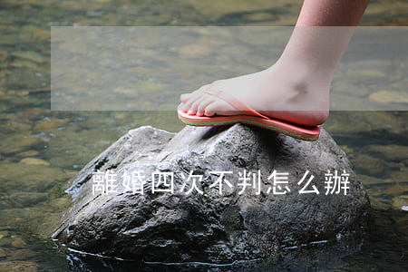 離婚四次不判怎么辦