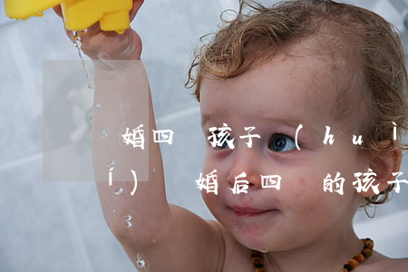 離婚四歲孩子會(huì)判給誰(shuí)(離婚后四歲的孩子會(huì)判給誰(shuí))