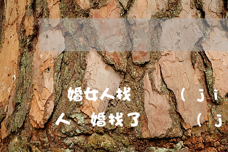 離婚女人找個沒結(jié)過婚的男人(女人離婚找了個沒結(jié)過婚的)