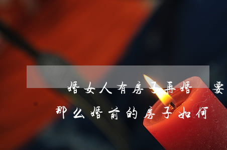 離婚女人有房子再婚還要房子(再婚后又離婚,那么婚前的房子如何)