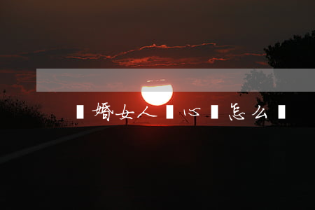 離婚女人說心煩怎么辦