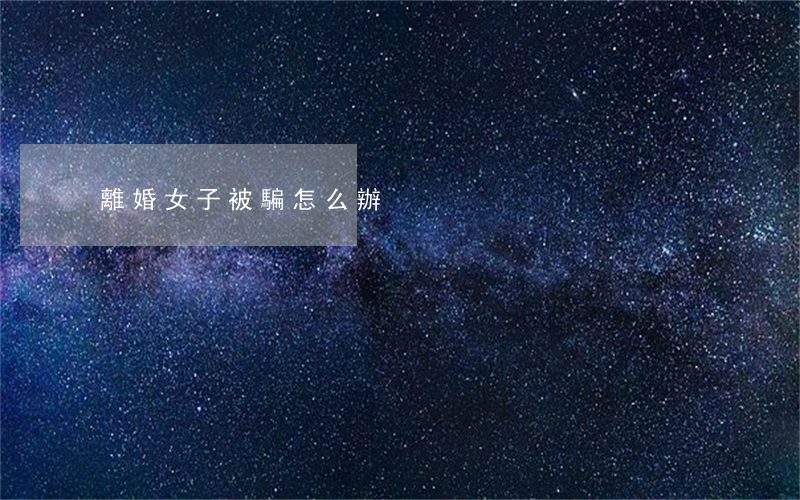 離婚女子被騙怎么辦