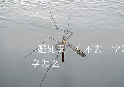離婚如果對方不去簽字怎么辦(離婚對方不簽字怎么辦?)