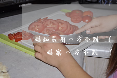離婚如果有一方不到場(chǎng)怎么辦(離婚案一方不到場(chǎng)怎么辦)