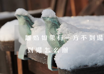 離婚如果有一方不到場怎么辦(離婚案一方不到場怎么辦)