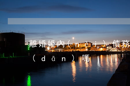 離婚婚內(nèi)債務(wù)需要承擔(dān)嗎