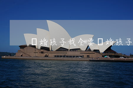 離婚孩子我全要(離婚孩子我全要)