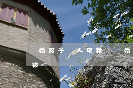 離婚孩子沒人玩(我沒離婚了,可以跟別人有小孩嗎)