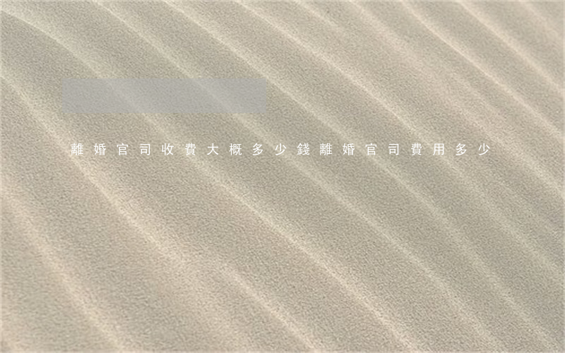 離婚官司收費大概多少錢(離婚官司費用多少)