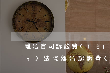 離婚官司訴訟費(fèi)多少錢(qián)(法院離婚起訴費(fèi)多少錢(qián))