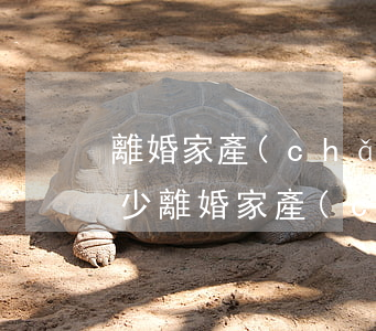離婚家產(chǎn)超過20萬起訴費多少(離婚家產(chǎn)超過20萬起訴費多少)