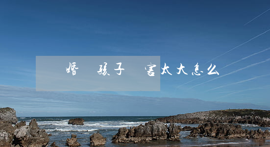 離婚對孩子傷害太大怎么辦