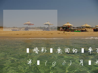 離婚彩禮要回的幾率有多大(結(jié)婚半個(gè)月離婚能要回多少彩禮)