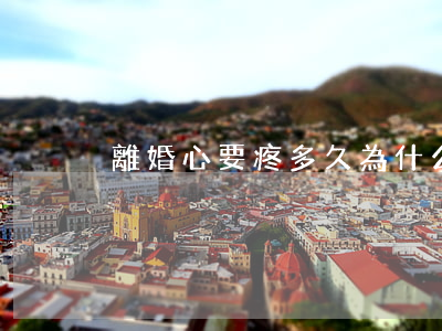 離婚心要疼多久(為什么離婚了心會痛)