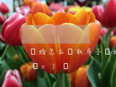 離婚怎么爭取房子(離婚后還能爭房產(chǎn)嗎)