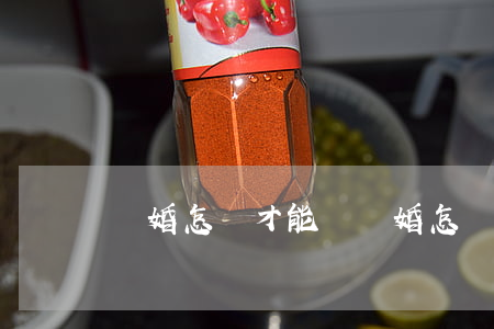 離婚怎樣才能離(離婚怎樣才能離掉)