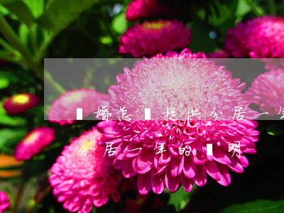 離婚怎樣提供分居一年的證明(離婚怎樣提供分居一年的證明)