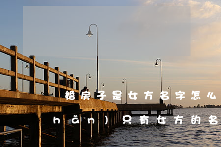 離婚房子是女方名字怎么處理(婚后房產(chǎn)只有女方的名字離婚怎么分)