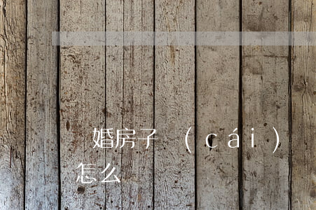 離婚房子財(cái)產(chǎn)分割怎么辦
