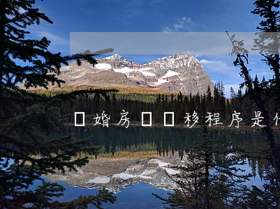 離婚房產轉移程序是什么