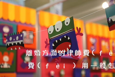 離婚方面的律師費(fèi)多少(離婚律師費(fèi)用一般怎么收費(fèi))