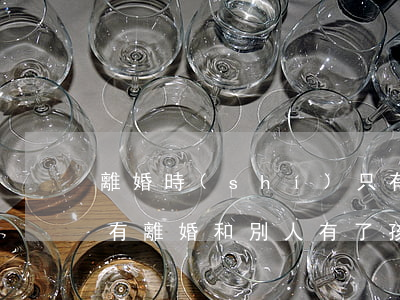 離婚時(shí)只有孩子的戶口怎么辦(沒有離婚和別人有了孩子,怎么上戶口)