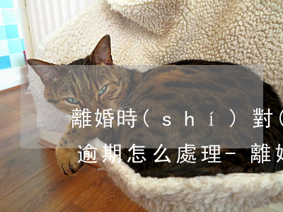 離婚時(shí)對(duì)方的信用卡逾期怎么處理-離婚時(shí)對(duì)方的信用卡逾期怎么處理呢