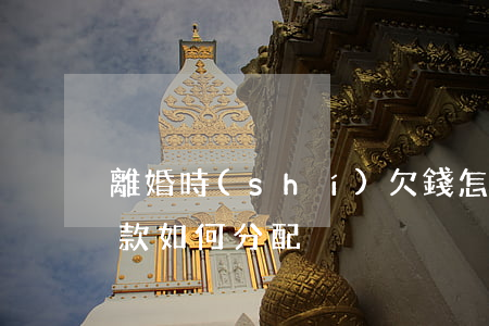 離婚時(shí)欠錢怎么起訴(如果離婚欠款如何分配)