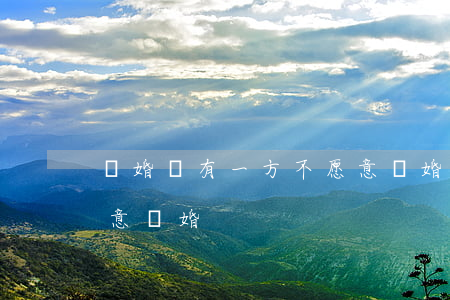 離婚時有一方不愿意離婚(離婚時有一方不愿意離婚)