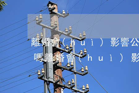 離婚會(huì)影響公務(wù)員政審嗎(離婚會(huì)影響公務(wù)員政審嗎)