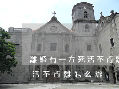 離婚有一方死活不肯離怎么辦(離婚有一方死活不肯離怎么辦)