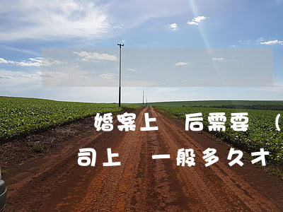 離婚案上訴后需要開(kāi)庭嗎(離婚官司上訴一般多久才開(kāi)庭)