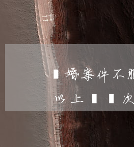 離婚案件不服判決如何上訴（起訴離婚一般可以上訴幾次）