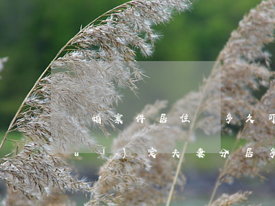 離婚案件居住滿多久可以起訴(婚姻法規(guī)定夫妻分居多久可以起訴離婚)