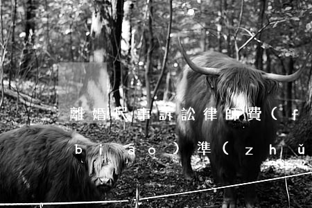 離婚民事訴訟律師費(fèi)用收取標(biāo)準(zhǔn)(離婚訴訟律師費(fèi)用怎么收取)