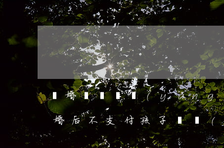 離婚沒給撫養(yǎng)費能看孩子么(離婚后不支付孩子撫養(yǎng)費會怎么樣)