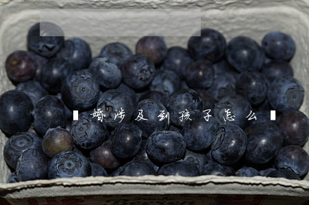 離婚涉及到孩子怎么辦