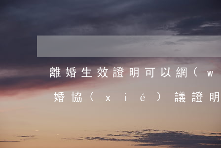 離婚生效證明可以網(wǎng)上開嗎(離婚協(xié)議證明上哪開)