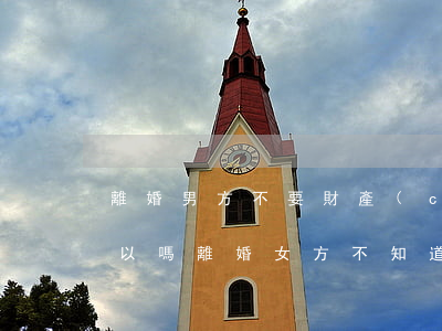 離婚男方不要財產(chǎn)都給女方可以嗎(離婚,女方不知道男方財產(chǎn)有多少)