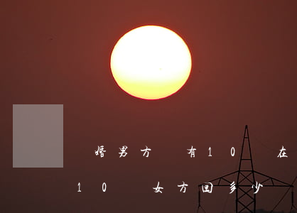 離婚男方說有10萬在女方怎么辦(男方彩禮10萬女方回多少)