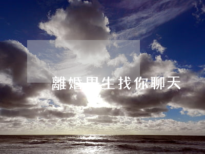 離婚男生找你聊天
